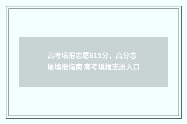 高考填报志愿615分，高分志愿填报指南 高考填报志愿入口