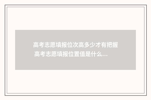 高考志愿填报位次高多少才有把握 高考志愿填报位置值是什么意思