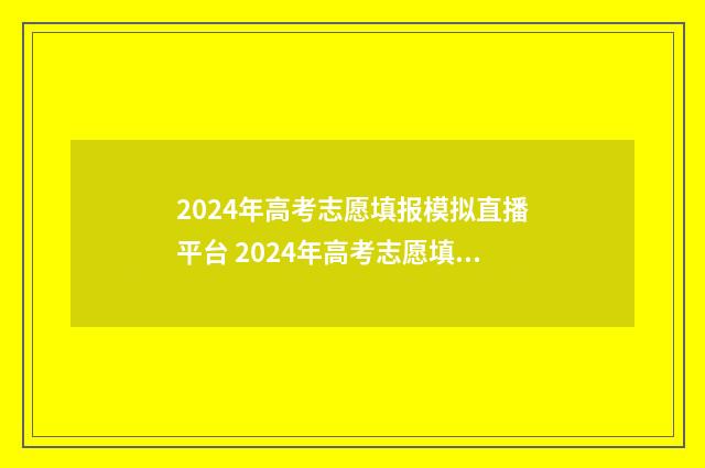 2024年高考志愿填报模拟直播平台 2024年高考志愿填报时间