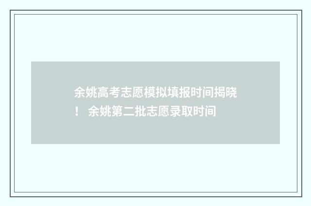 余姚高考志愿模拟填报时间揭晓! 余姚第二批志愿录取时间