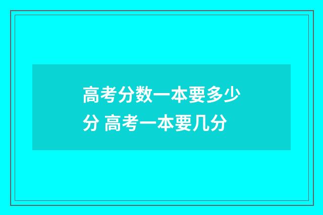 高考分数一本要多少分 高考一本要几分
