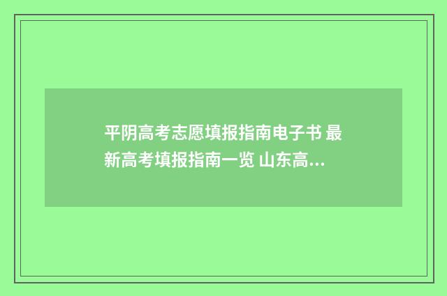 平阴高考志愿填报指南电子书 最新高考填报指南一览 山东高考录取平行志愿