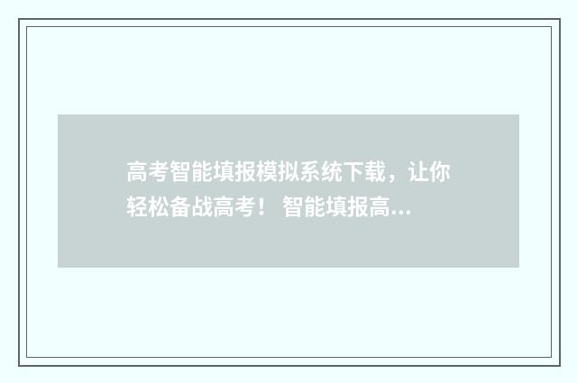 高考智能填报模拟系统下载,让你轻松备战高考! 智能填报高考志愿