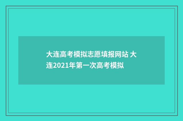 大连高考模拟志愿填报网站 大连2021年第一次高考模拟
