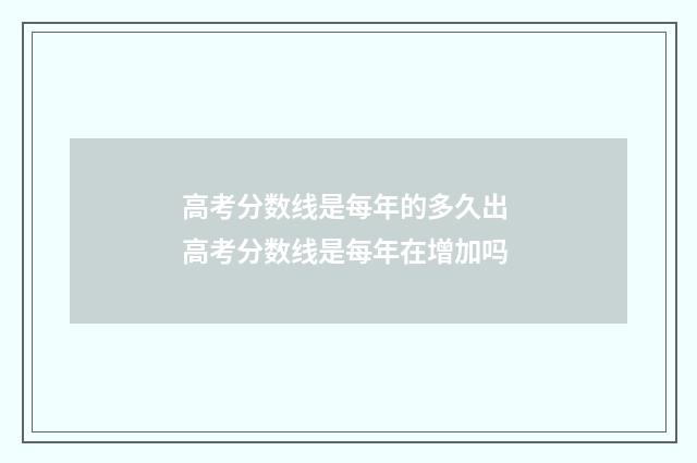 高考分数线是每年的多久出 高考分数线是每年在增加吗