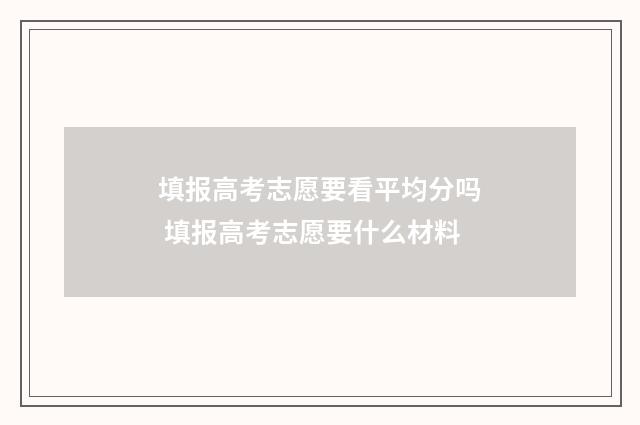 填报高考志愿要看平均分吗 填报高考志愿要什么材料
