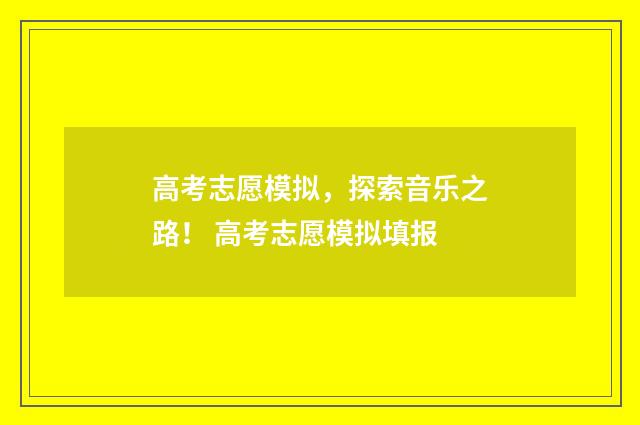 高考志愿模拟，探索音乐之路！ 高考志愿模拟填报