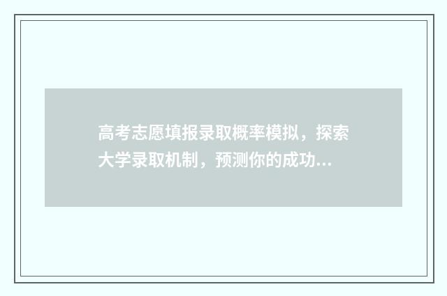 高考志愿填报录取概率模拟，探索大学录取机制，预测你的成功几率！ 高考志愿填报技巧