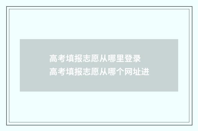 高考填报志愿从哪里登录 高考填报志愿从哪个网址进
