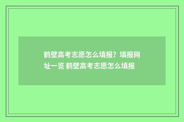 鹤壁高考志愿怎么填报？填报网址一览 鹤壁高考志愿怎么填报
