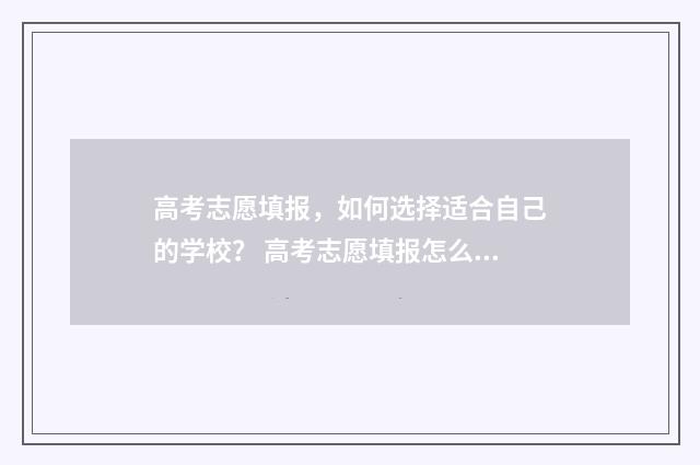 高考志愿填报，如何选择适合自己的学校？ 高考志愿填报怎么填报