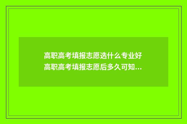 高职高考填报志愿选什么专业好 高职高考填报志愿后多久可知录取结果