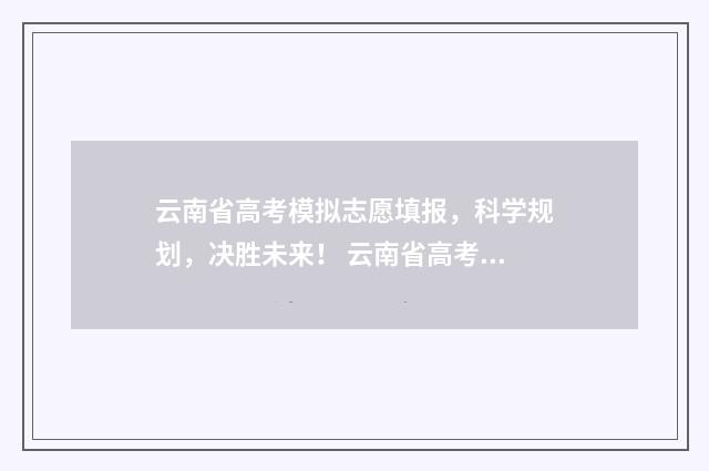 云南省高考模拟志愿填报,科学规划,决胜未来! 云南省高考模拟考试