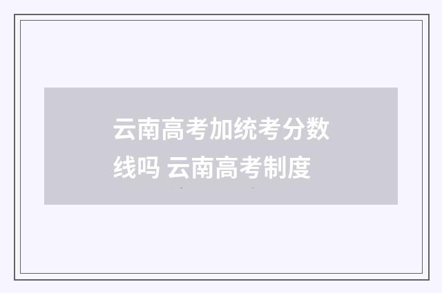 云南高考加统考分数线吗 云南高考制度