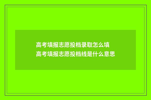 高考填报志愿投档录取怎么填 高考填报志愿投档线是什么意思