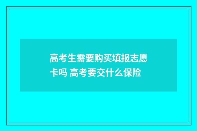 高考生需要购买填报志愿卡吗 高考要交什么保险