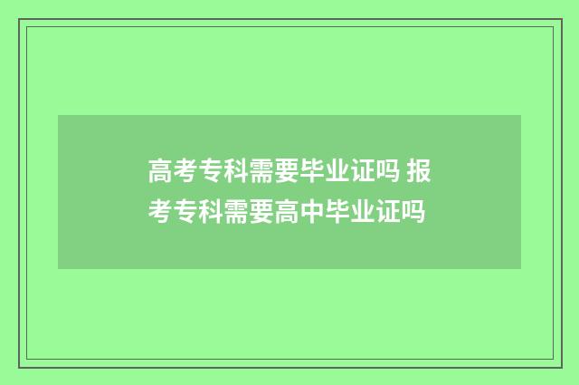 高考专科需要毕业证吗 报考专科需要高中毕业证吗