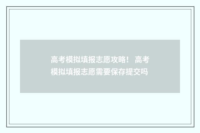 高考模拟填报志愿攻略! 高考模拟填报志愿需要保存提交吗