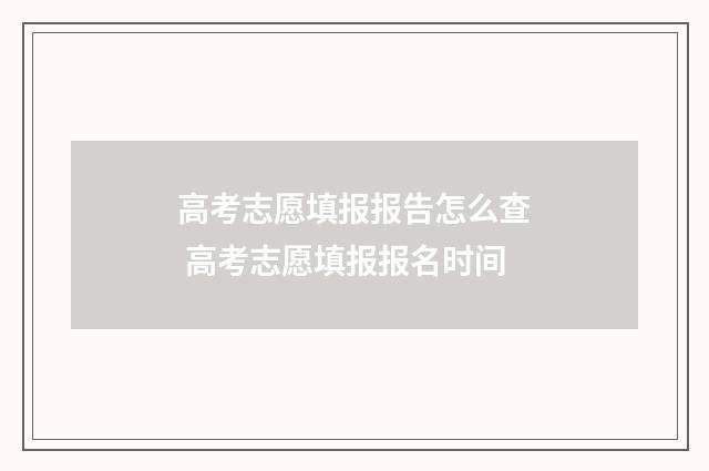 高考志愿填报报告怎么查 高考志愿填报报名时间