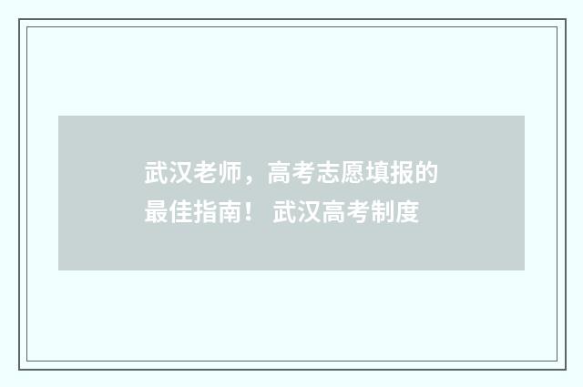 武汉老师，高考志愿填报的最佳指南！ 武汉高考制度