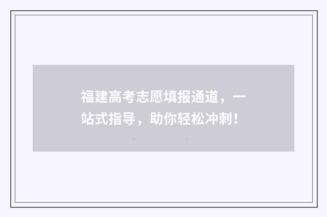 福建高考志愿填报通道，一站式指导，助你轻松冲刺！