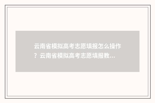 云南省模拟高考志愿填报怎么操作?云南省模拟高考志愿填报教程 云南省模拟高考填报志愿时间安排
