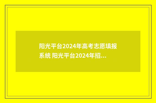 阳光平台2024年高考志愿填报系统 阳光平台2024年招生简章
