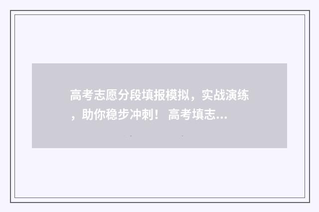 高考志愿分段填报模拟,实战演练,助你稳步冲刺! 高考填志愿的段位