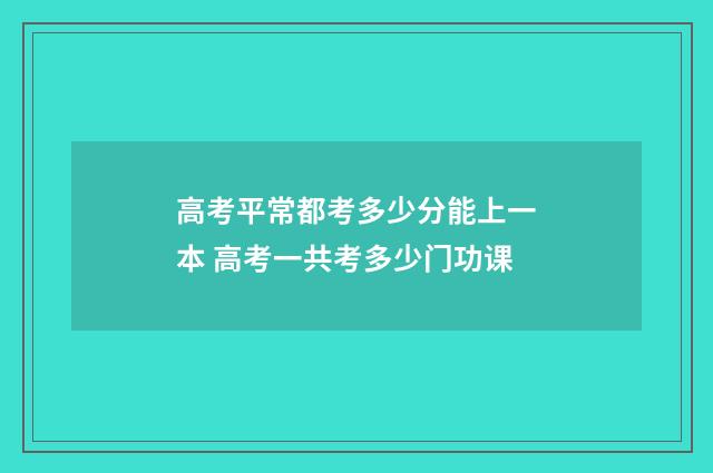 高考平常都考多少分能上一本 高考一共考多少门功课