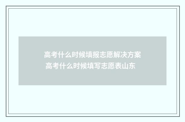 高考什么时候填报志愿解决方案 高考什么时候填写志愿表山东