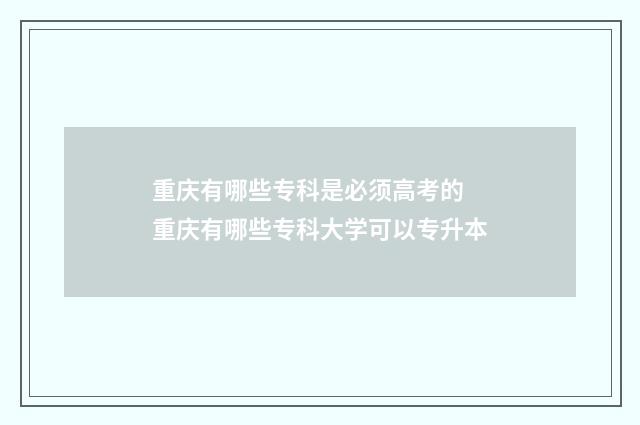 重庆有哪些专科是必须高考的 重庆有哪些专科大学可以专升本
