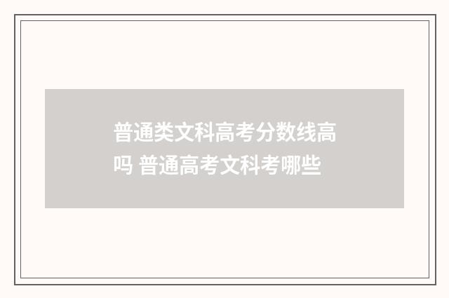 普通类文科高考分数线高吗 普通高考文科考哪些