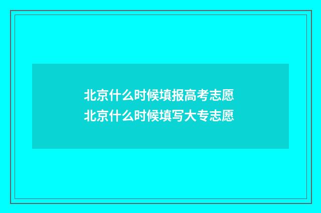 北京什么时候填报高考志愿 北京什么时候填写大专志愿