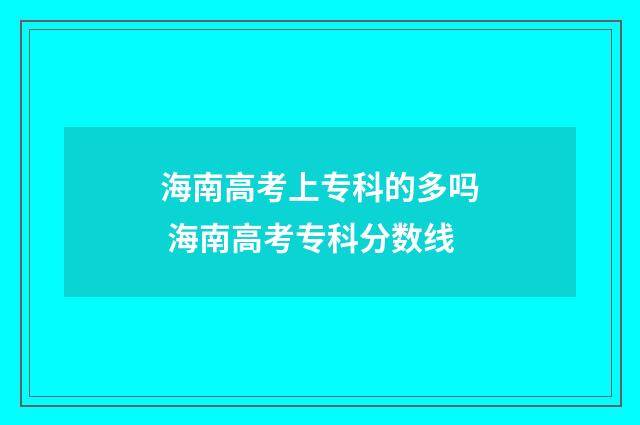 海南高考上专科的多吗 海南高考专科分数线