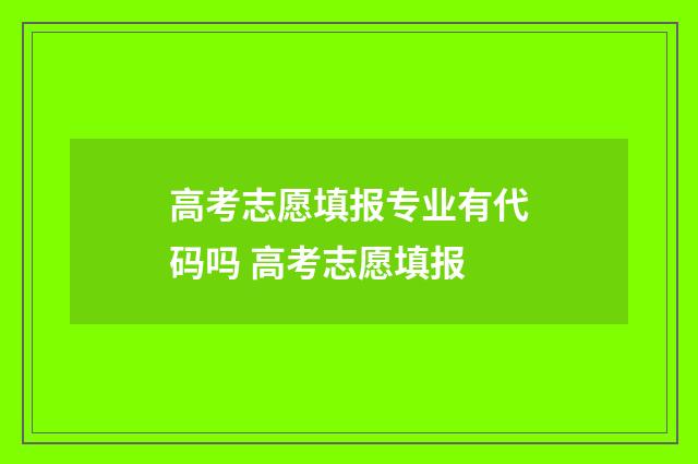 高考志愿填报专业有代码吗 高考志愿填报