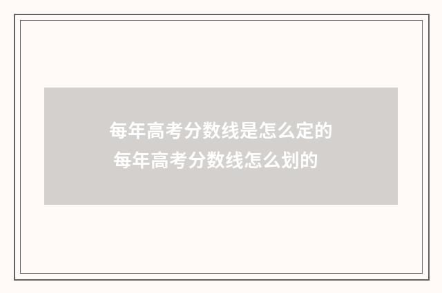 每年高考分数线是怎么定的 每年高考分数线怎么划的