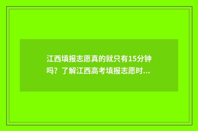 江西填报志愿真的就只有15分钟吗?了解江西高考填报志愿时间及注意事项 江西填报志愿入口在哪