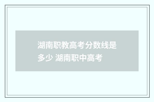 湖南职教高考分数线是多少 湖南职中高考
