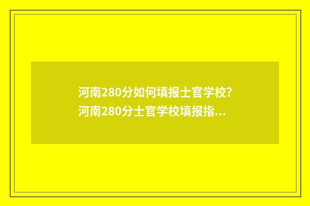 河南280分如何填报士官学校？河南280分士官学校填报指南 河南考生280分能上哪些专科