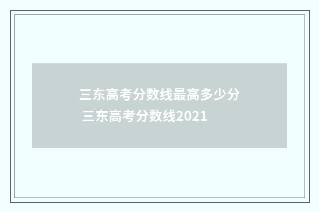 三东高考分数线最高多少分 三东高考分数线2021