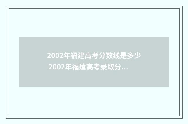 2002年福建高考分数线是多少 2002年福建高考录取分数线