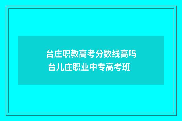 台庄职教高考分数线高吗 台儿庄职业中专高考班