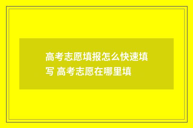 高考志愿填报怎么快速填写 高考志愿在哪里填