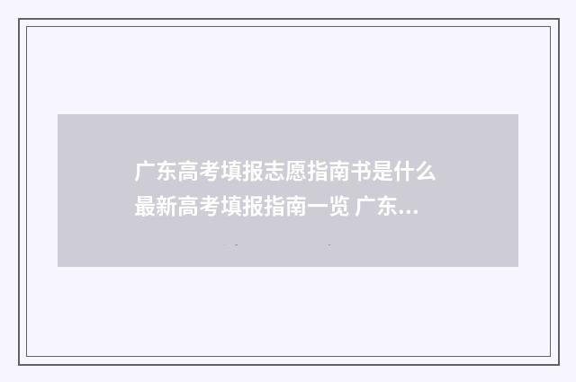 广东高考填报志愿指南书是什么 最新高考填报指南一览 广东高考填报志愿规则