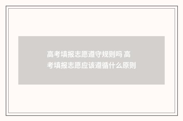 高考填报志愿遵守规则吗 高考填报志愿应该遵循什么原则