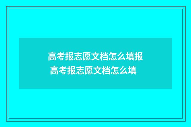 高考报志愿文档怎么填报 高考报志愿文档怎么填