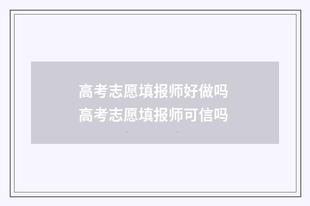 高考志愿填报师好做吗 高考志愿填报师可信吗