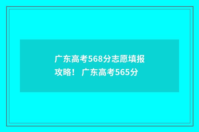 广东高考568分志愿填报攻略! 广东高考565分