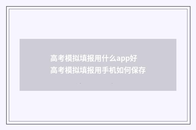 高考模拟填报用什么app好 高考模拟填报用手机如何保存