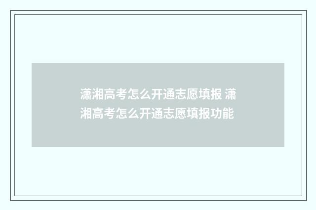 潇湘高考怎么开通志愿填报 潇湘高考怎么开通志愿填报功能